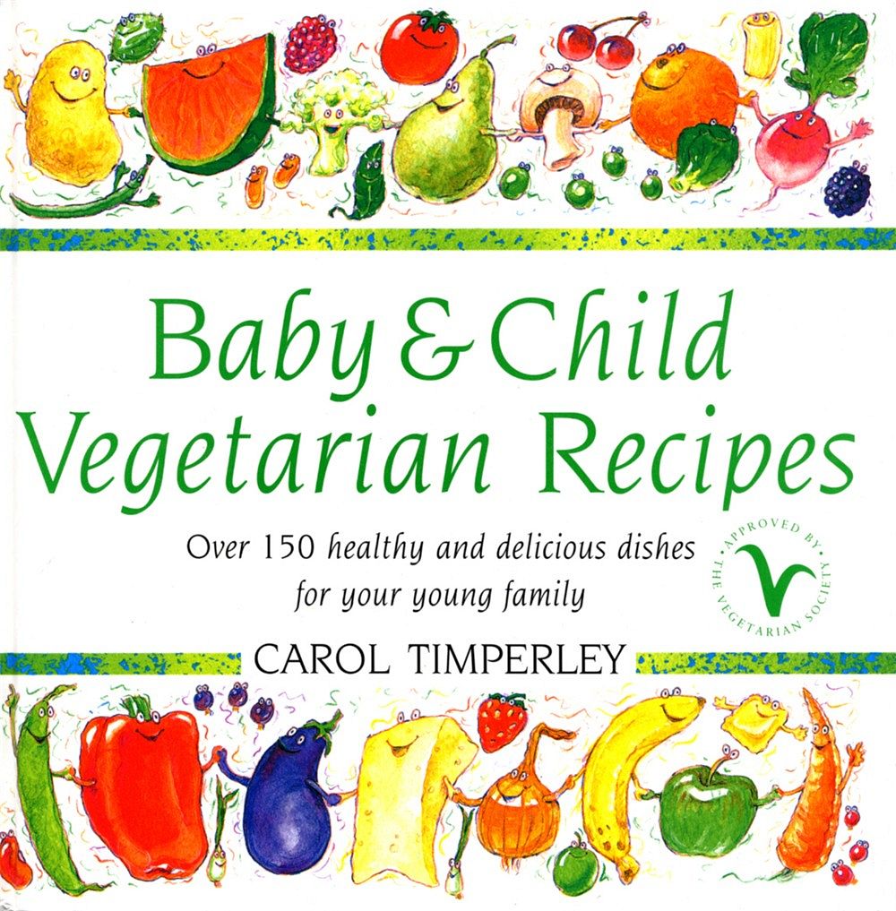 Baby And Child Vegetarian Recipes: Over 150 Healthy and Delicious Dishes for Your Young Family